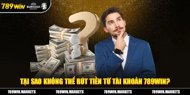 Tại Sao Không Thể Rút Tiền 789WIN Market